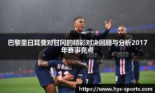 巴黎圣日耳曼对甘冈的精彩对决回顾与分析2017年赛事亮点