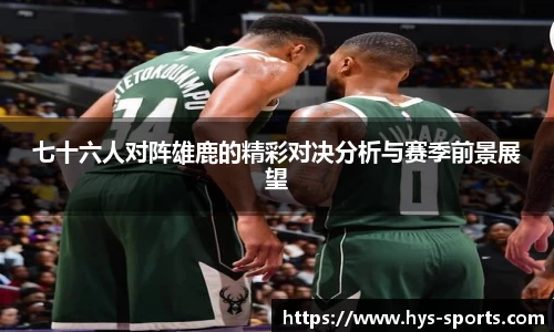 七十六人对阵雄鹿的精彩对决分析与赛季前景展望