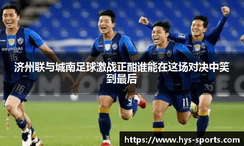 济州联与城南足球激战正酣谁能在这场对决中笑到最后