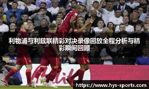 利物浦与利兹联精彩对决录像回放全程分析与精彩瞬间回顾